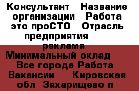 Консультант › Название организации ­ Работа-это проСТО › Отрасль предприятия ­ PR, реклама › Минимальный оклад ­ 1 - Все города Работа » Вакансии   . Кировская обл.,Захарищево п.